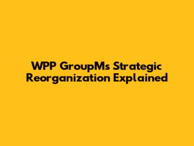 WPP GroupM's Strategic Reorganization Explained