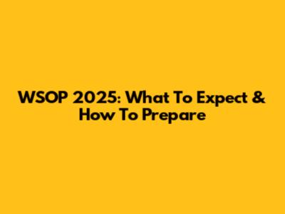 WSOP 2025: What To Expect & How To Prepare