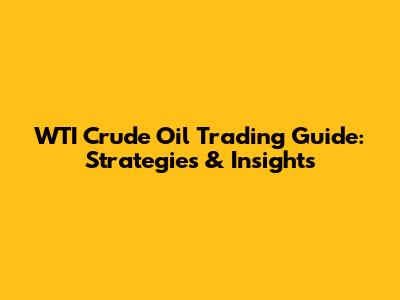 WTI Crude Oil Trading Guide: Strategies & Insights