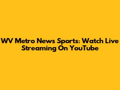 WV Metro News Sports: Watch Live Streaming On YouTube