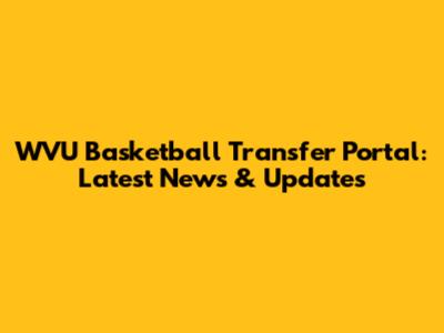 WVU Basketball Transfer Portal: Latest News & Updates