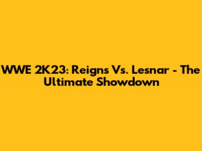 WWE 2K23: Reigns Vs. Lesnar - The Ultimate Showdown