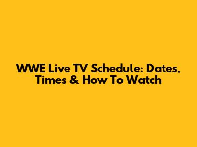 WWE Live TV Schedule: Dates, Times & How To Watch