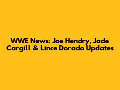 WWE News: Joe Hendry, Jade Cargill & Lince Dorado Updates