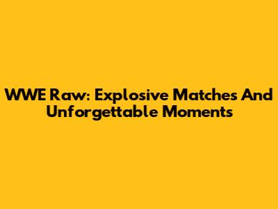 WWE Raw: Explosive Matches And Unforgettable Moments