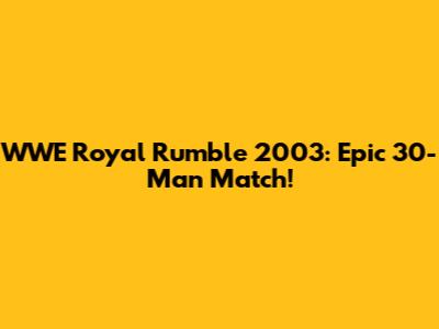 WWE Royal Rumble 2003: Epic 30-Man Match!