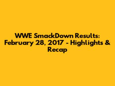 WWE SmackDown Results: February 28, 2017 - Highlights & Recap