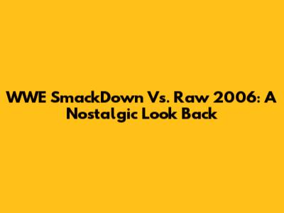 WWE SmackDown Vs. Raw 2006: A Nostalgic Look Back