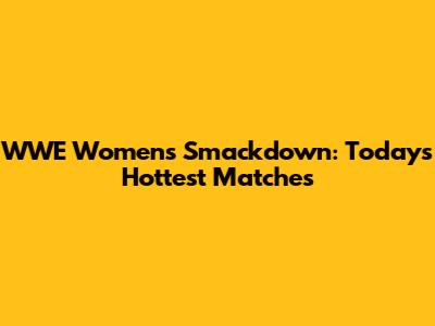 WWE Women's Smackdown: Today's Hottest Matches