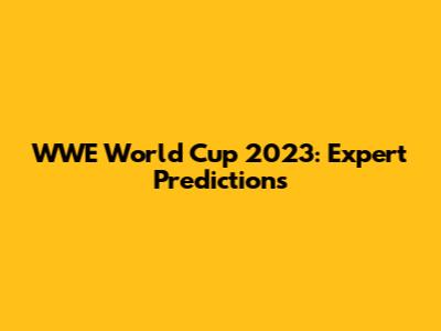 WWE World Cup 2023: Expert Predictions