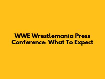 WWE Wrestlemania Press Conference: What To Expect