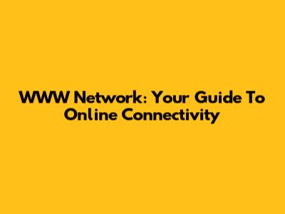 WWW Network: Your Guide To Online Connectivity