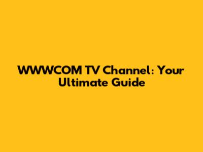 WWWCOM TV Channel: Your Ultimate Guide