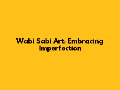 Wabi Sabi Art: Embracing Imperfection