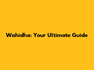 Wahidha: Your Ultimate Guide