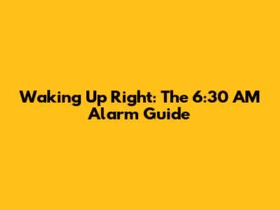 Waking Up Right: The 6:30 AM Alarm Guide