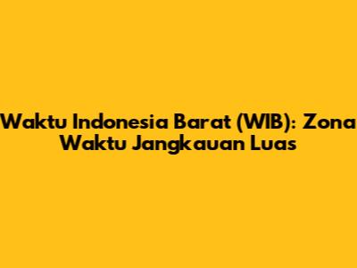 Waktu Indonesia Barat (WIB): Zona Waktu Jangkauan Luas