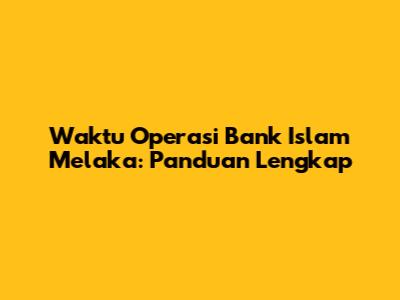 Waktu Operasi Bank Islam Melaka: Panduan Lengkap