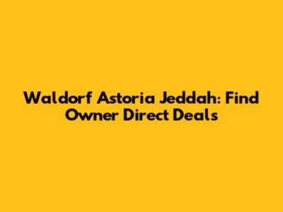 Waldorf Astoria Jeddah: Find Owner Direct Deals