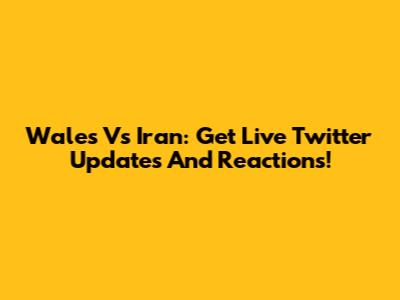 Wales Vs Iran: Get Live Twitter Updates And Reactions!