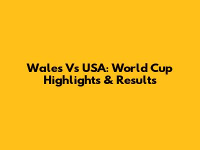 Wales Vs USA: World Cup Highlights & Results