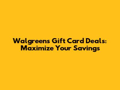 Walgreens Gift Card Deals: Maximize Your Savings