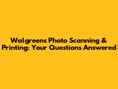 Walgreens Photo Scanning & Printing: Your Questions Answered