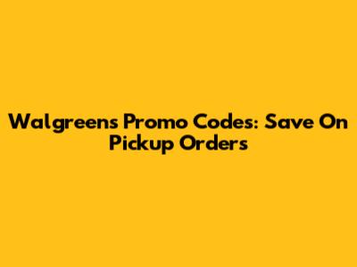Walgreens Promo Codes: Save On Pickup Orders
