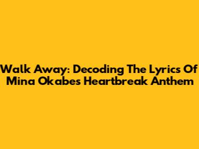 Walk Away: Decoding The Lyrics Of Mina Okabe's Heartbreak Anthem