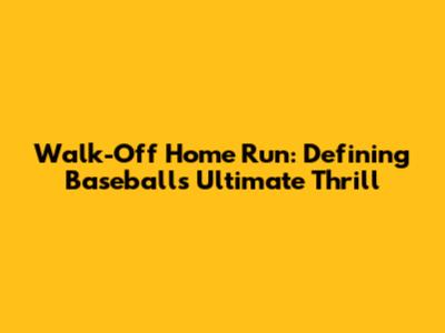 Walk-Off Home Run: Defining Baseball's Ultimate Thrill
