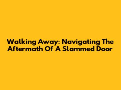 Walking Away: Navigating The Aftermath Of A Slammed Door