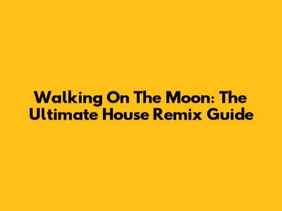 Walking On The Moon: The Ultimate House Remix Guide