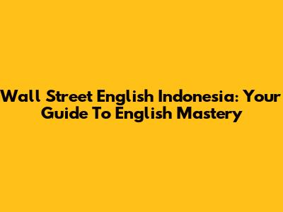 Wall Street English Indonesia: Your Guide To English Mastery