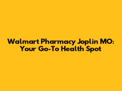 Walmart Pharmacy Joplin MO: Your Go-To Health Spot