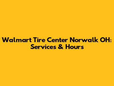 Walmart Tire Center Norwalk OH: Services & Hours