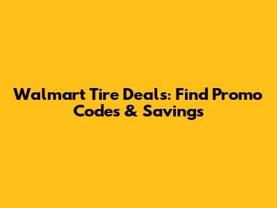 Walmart Tire Deals: Find Promo Codes & Savings