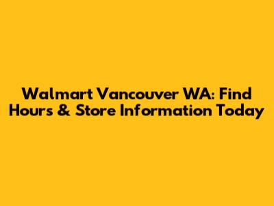 Walmart Vancouver WA: Find Hours & Store Information Today