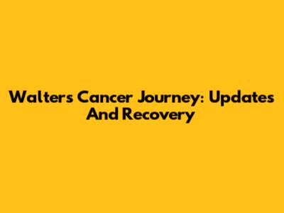 Walter's Cancer Journey: Updates And Recovery