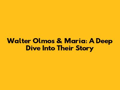 Walter Olmos & Maria: A Deep Dive Into Their Story