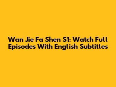 Wan Jie Fa Shen S1: Watch Full Episodes With English Subtitles