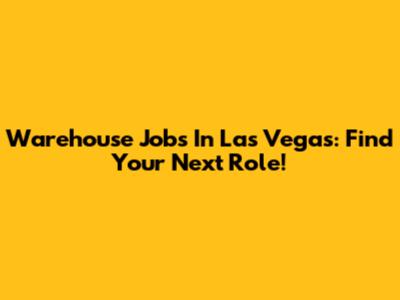 Warehouse Jobs In Las Vegas: Find Your Next Role!
