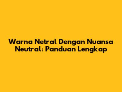 Warna Netral Dengan Nuansa Neutral: Panduan Lengkap