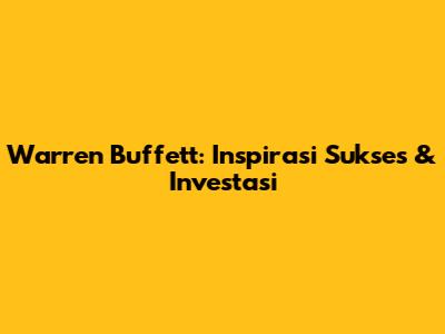 Warren Buffett: Inspirasi Sukses & Investasi