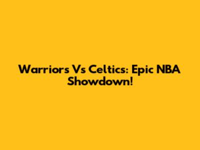 Warriors Vs Celtics: Epic NBA Showdown!