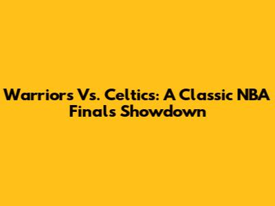 Warriors Vs. Celtics: A Classic NBA Finals Showdown