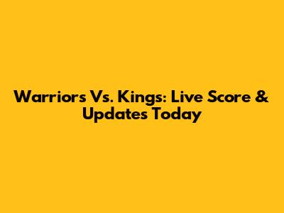 Warriors Vs. Kings: Live Score & Updates Today