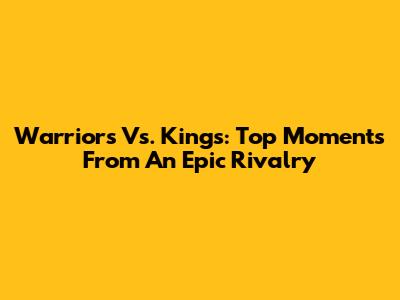 Warriors Vs. Kings: Top Moments From An Epic Rivalry