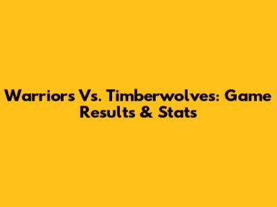 Warriors Vs. Timberwolves: Game Results & Stats