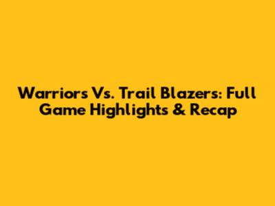 Warriors Vs. Trail Blazers: Full Game Highlights & Recap