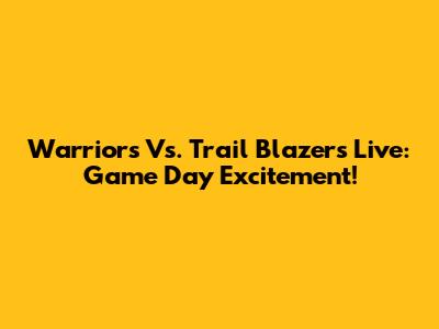 Warriors Vs. Trail Blazers Live: Game Day Excitement!